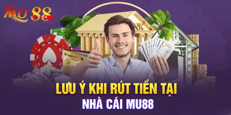 Điểm cần lưu ý thực hiện rút tiền tại MU88 phải nắm rõ